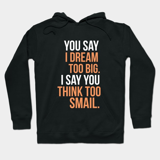 You say I dream too big. I say you think too smail Hoodie by cypryanus